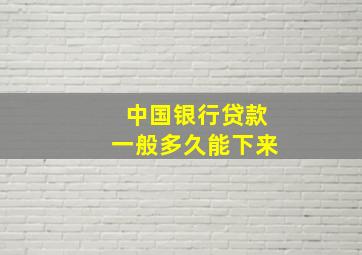 中国银行贷款一般多久能下来