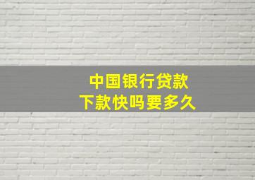 中国银行贷款下款快吗要多久