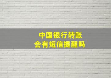 中国银行转账会有短信提醒吗