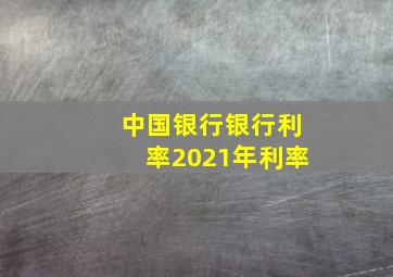 中国银行银行利率2021年利率