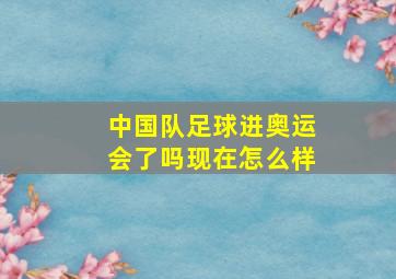 中国队足球进奥运会了吗现在怎么样