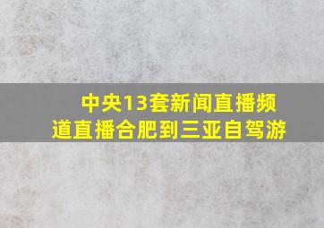 中央13套新闻直播频道直播合肥到三亚自驾游