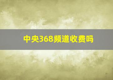 中央368频道收费吗