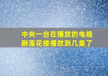 中央一台在播放的电视剧莲花楼播放到几集了