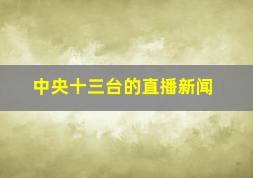 中央十三台的直播新闻