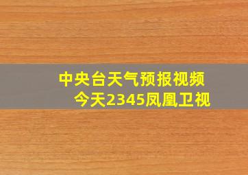 中央台天气预报视频今天2345凤凰卫视