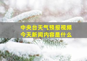 中央台天气预报视频今天新闻内容是什么