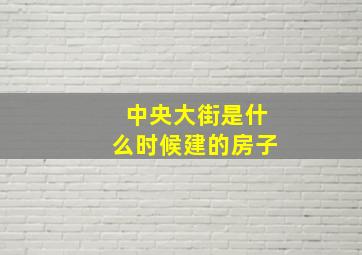 中央大街是什么时候建的房子