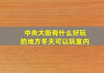 中央大街有什么好玩的地方冬天可以玩室内