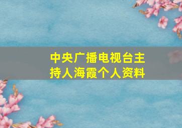 中央广播电视台主持人海霞个人资料