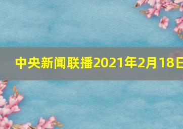 中央新闻联播2021年2月18日