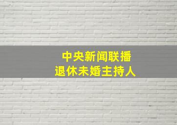 中央新闻联播退休未婚主持人