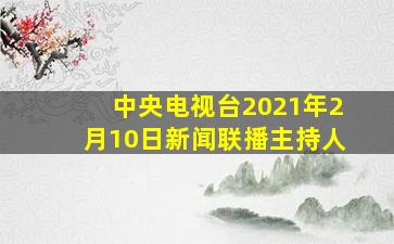 中央电视台2021年2月10日新闻联播主持人