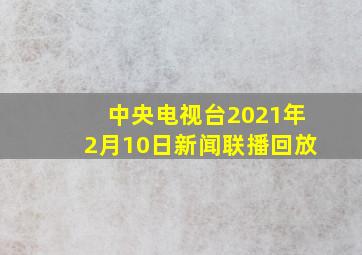 中央电视台2021年2月10日新闻联播回放