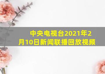 中央电视台2021年2月10日新闻联播回放视频