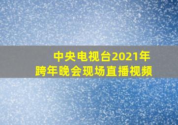 中央电视台2021年跨年晚会现场直播视频