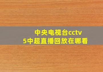 中央电视台cctv5中超直播回放在哪看