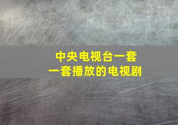 中央电视台一套一套播放的电视剧