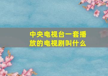 中央电视台一套播放的电视剧叫什么