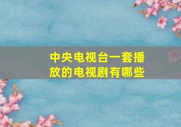 中央电视台一套播放的电视剧有哪些