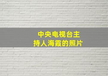 中央电视台主持人海霞的照片