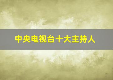 中央电视台十大主持人