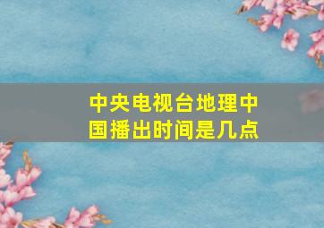 中央电视台地理中国播出时间是几点