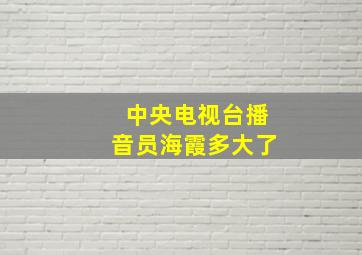 中央电视台播音员海霞多大了