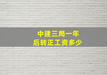 中建三局一年后转正工资多少