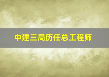 中建三局历任总工程师