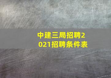 中建三局招聘2021招聘条件表