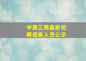 中建三局最新招聘信息人员公示