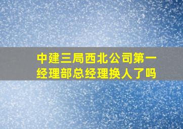 中建三局西北公司第一经理部总经理换人了吗