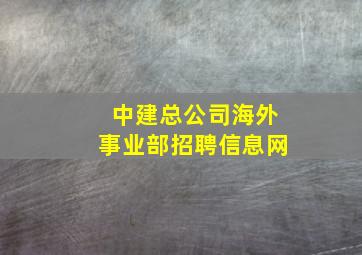 中建总公司海外事业部招聘信息网