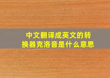 中文翻译成英文的转换器克洛音是什么意思