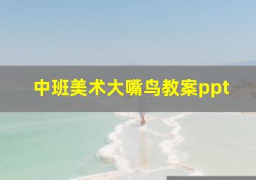 中班美术大嘴鸟教案ppt