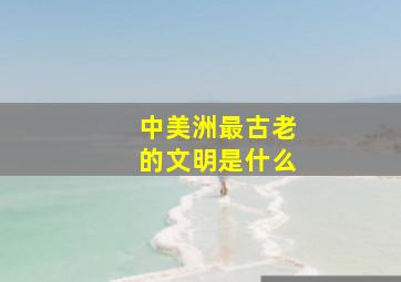 中美洲最古老的文明是什么