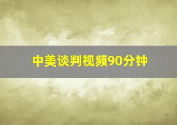 中美谈判视频90分钟