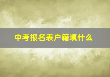 中考报名表户籍填什么