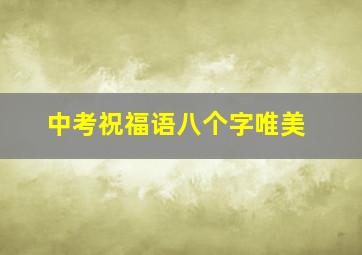 中考祝福语八个字唯美