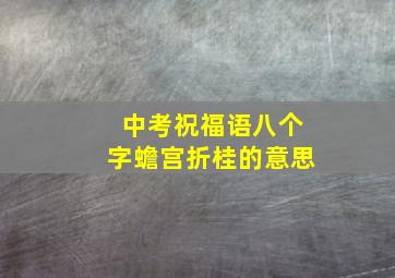 中考祝福语八个字蟾宫折桂的意思