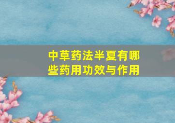 中草药法半夏有哪些药用功效与作用