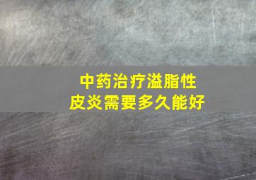 中药治疗溢脂性皮炎需要多久能好