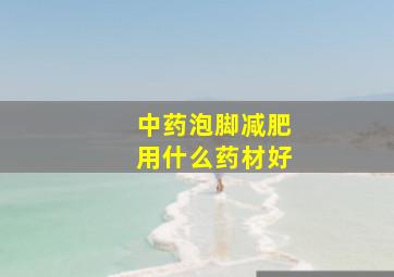 中药泡脚减肥用什么药材好