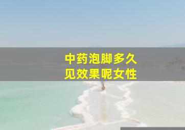 中药泡脚多久见效果呢女性