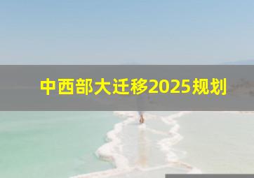 中西部大迁移2025规划