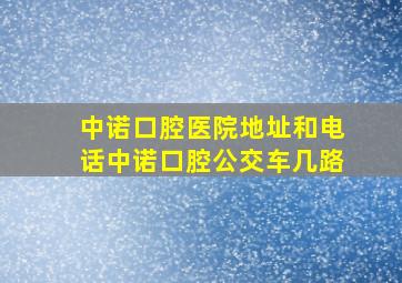 中诺口腔医院地址和电话中诺口腔公交车几路