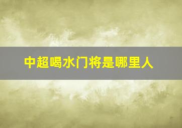 中超喝水门将是哪里人