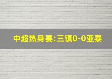 中超热身赛:三镇0-0亚泰