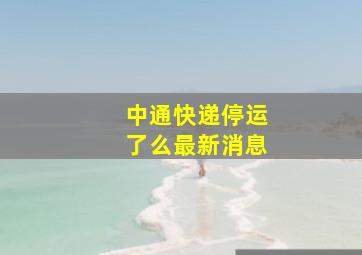 中通快递停运了么最新消息